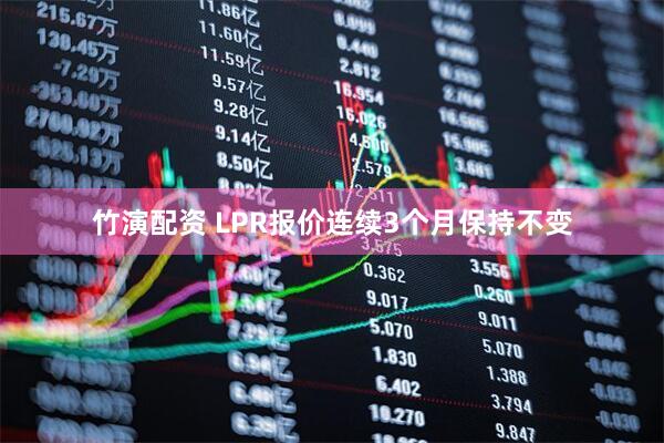 竹演配资 LPR报价连续3个月保持不变