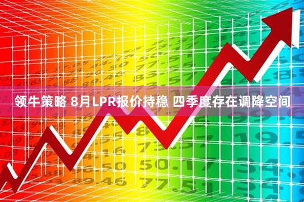 领牛策略 8月LPR报价持稳 四季度存在调降空间