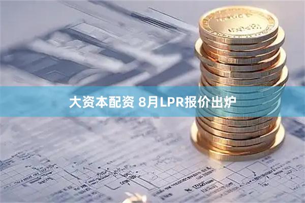 大资本配资 8月LPR报价出炉