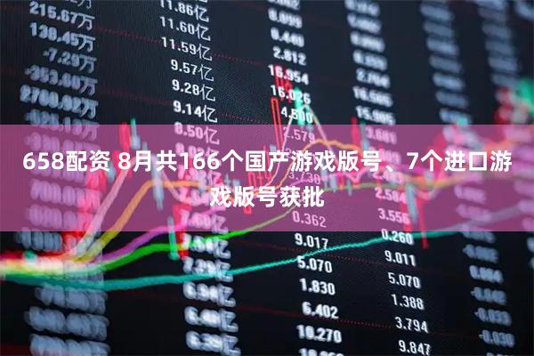 658配资 8月共166个国产游戏版号、7个进口游戏版号获批