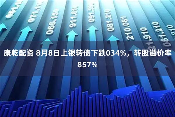 康乾配资 8月8日上银转债下跌034%，转股溢价率857%