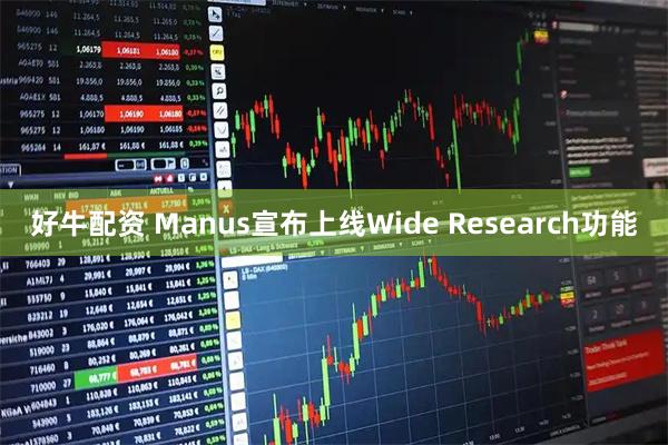 好牛配资 Manus宣布上线Wide Research功能