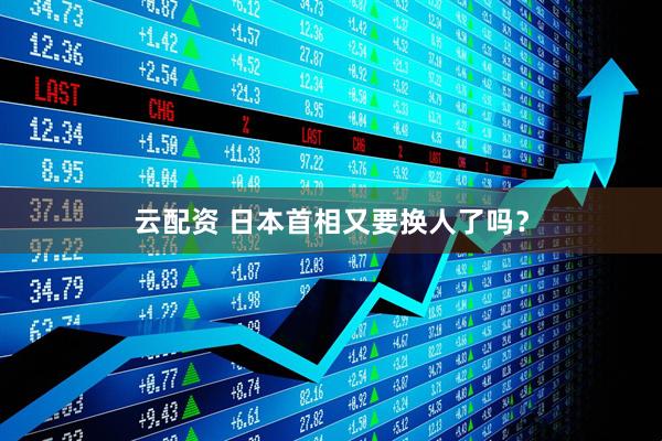 云配资 日本首相又要换人了吗？