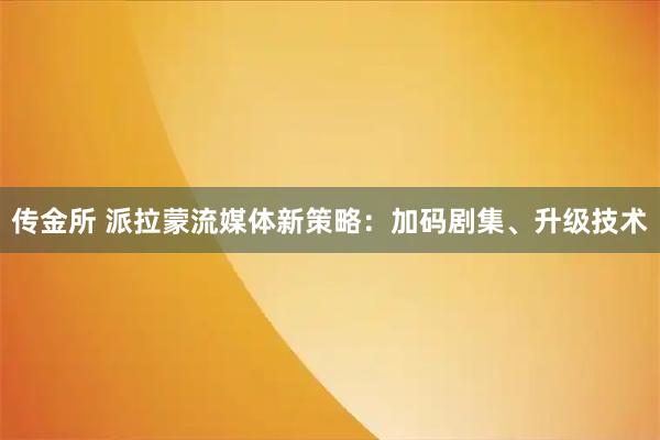 传金所 派拉蒙流媒体新策略：加码剧集、升级技术